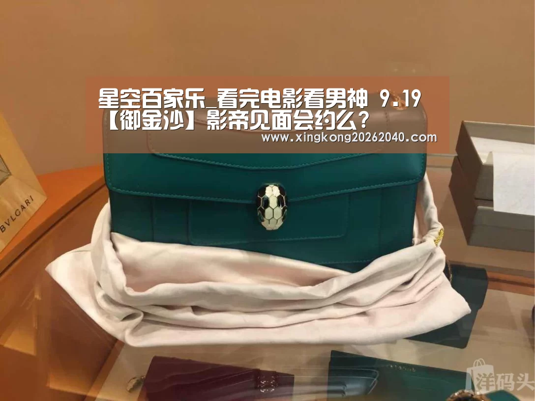 星空百家乐_看完电影看男神 9.19【御金沙】影帝见面会约么?(图1) 星空竞猜