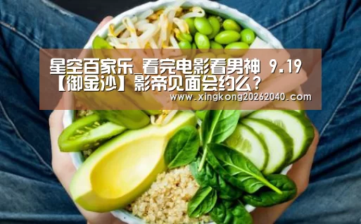 星空百家乐_看完电影看男神 9.19【御金沙】影帝见面会约么?(图3) 星空百家乐
