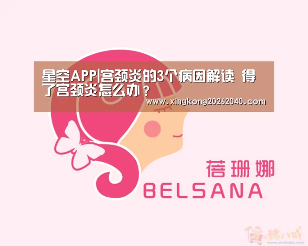 星空APP|宫颈炎的3个病因解读 得了宫颈炎怎么办?(图3) 星空体育