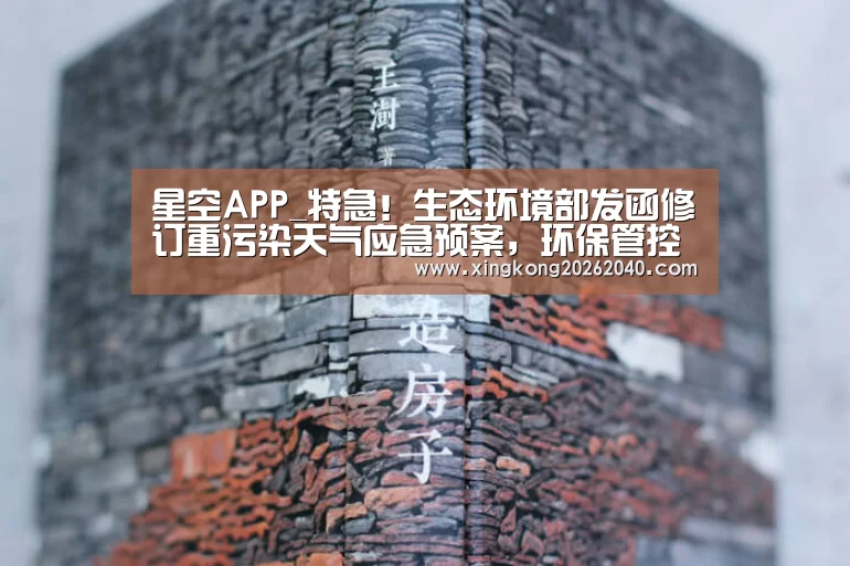 星空APP_特急!生态环境部发函修订重污染天气应急预案,环保管控变宽松了?(图1) 星空体育