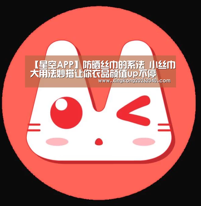 【星空APP】防晒丝巾的系法 小丝巾大用法妙搭让你衣品颜值up不停(图2) 星空竞猜