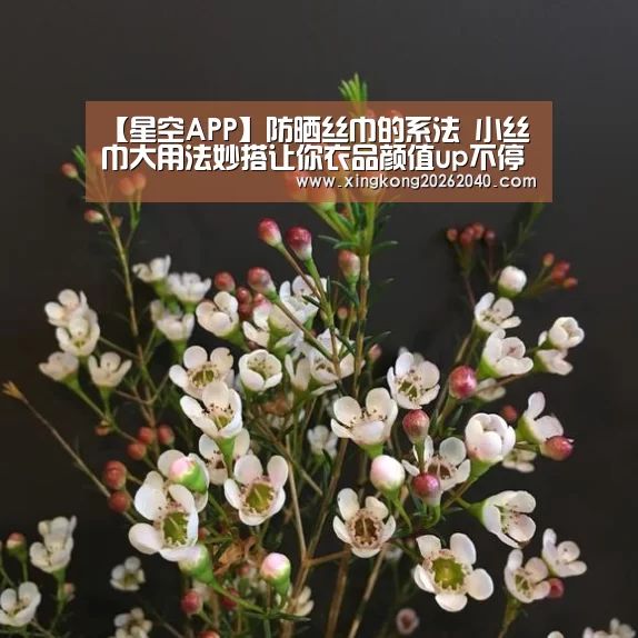 【星空APP】防晒丝巾的系法 小丝巾大用法妙搭让你衣品颜值up不停(图1) 星空体育