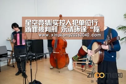 星空竞猜|实控人犯单位行贿罪被判刑 永清环保“秘而不宣”?(图1) 星空竞猜
