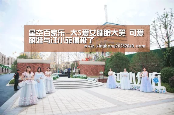 星空百家乐-大S爱女眯眼大笑 可爱萌娃与汪小菲像极了(图1) 星空竞猜