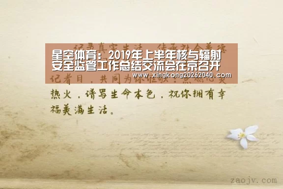 星空体育:2019年上半年核与辐射安全监管工作总结交流会在京召开(图2) 星空体育